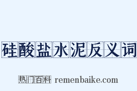 硅酸盐水泥反义词是什么意思的图片